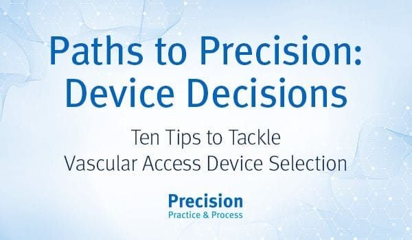 Paths to Precision: Choosing the Right Vascular Access Device Paths to Precision: Choosing the Right Vascular Access Device